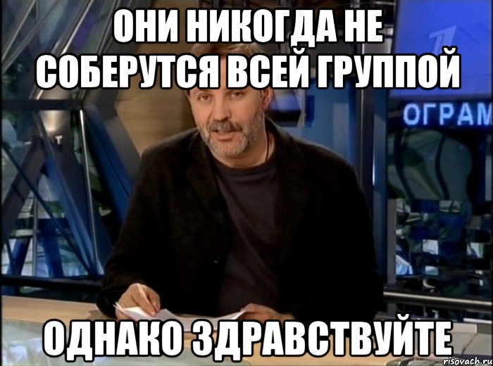 они никогда не соберутся всей группой однако здравствуйте, Мем Однако Здравствуйте