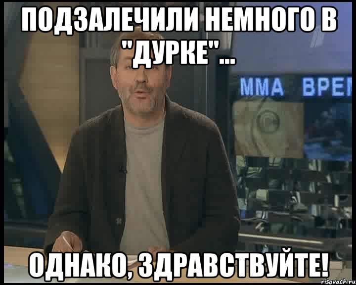 подзалечили немного в "дурке"... однако, здравствуйте!, Мем Однако Здравствуйте