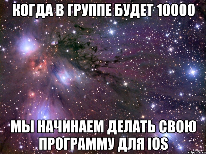 когда в группе будет 10000 мы начинаем делать свою программу для IOS, Мем Космос