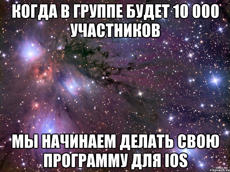 когда в группе будет 10 000 участников мы начинаем делать свою программу для IOS, Мем Космос