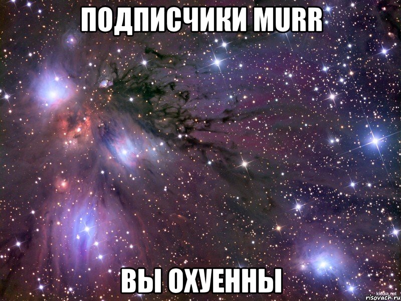 подписчики murr Вы охуенны, Мем Космос