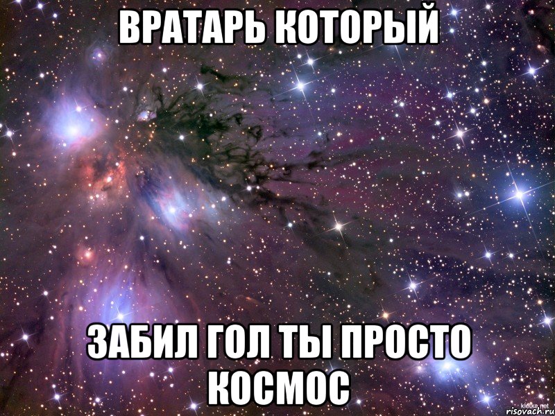 ВРАТАРЬ КОТОРЫЙ ЗАБИЛ ГОЛ ТЫ ПРОСТО КОСМОС