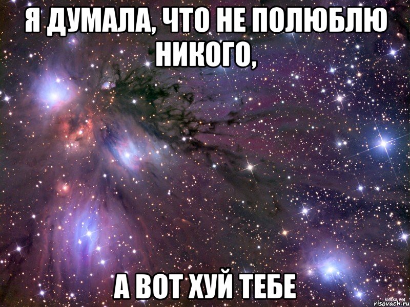 я думала, что не полюблю никого, а вот хуй тебе