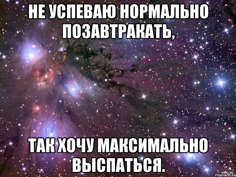 не успеваю нормально позавтракать, так хочу максимально выспаться.