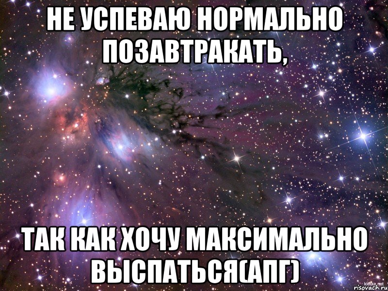 не успеваю нормально позавтракать, так как хочу максимально выспаться(апг)