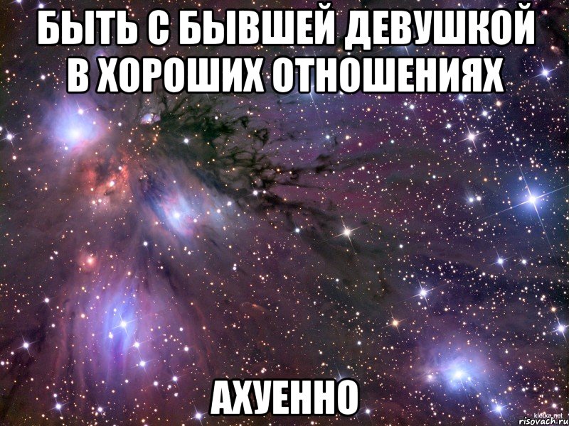 быть с бывшей девушкой в хороших отношениях ахуенно