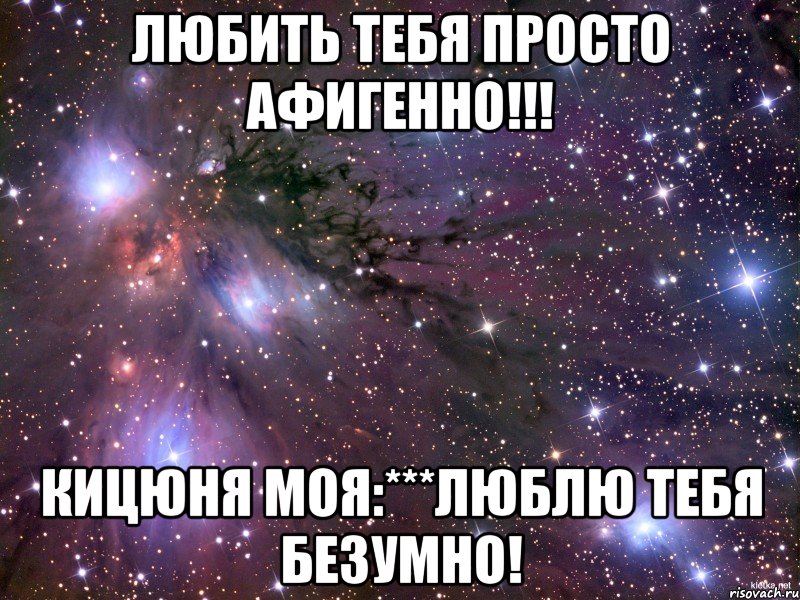 Любить тебя просто афигенно!!! кицюня моя:***люблю тебя безумно!