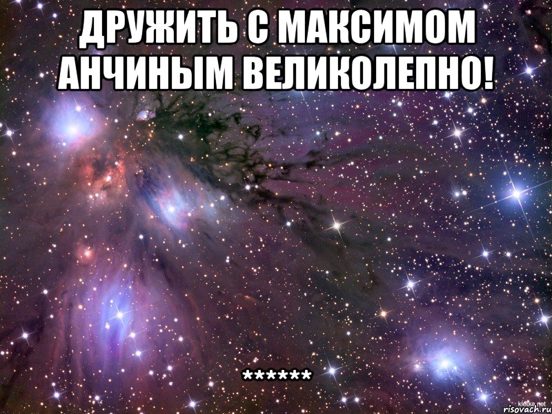Дружить с Максимом Анчиным великолепно! ******