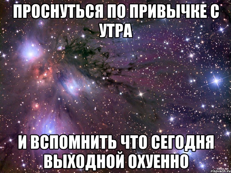 проснуться по привычке с утра и вспомнить что сегодня выходной охуенно, Мем Космос