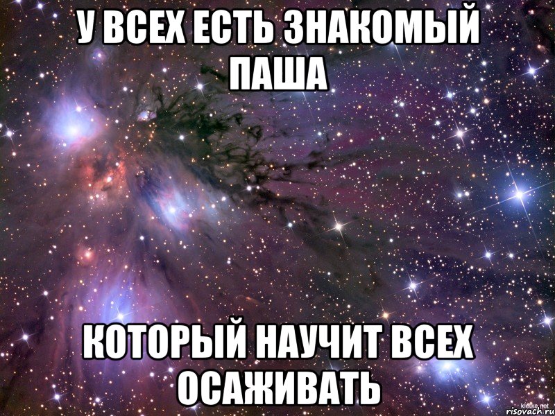У всех есть знакомый Паша который научит всех осаживать