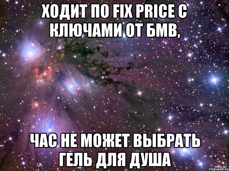 Ходит по fix price с ключами от бмв, час не может выбрать гель для душа, Мем Космос