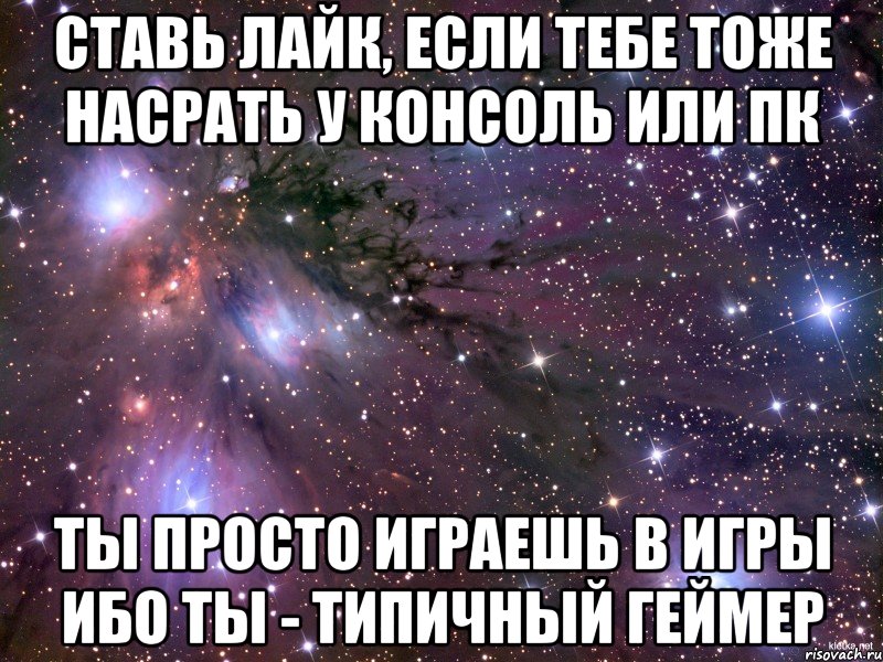 Ставь лайк, если тебе тоже насрать У консоль или ПК Ты просто играешь в игры Ибо ты - Типичный Геймер, Мем Космос