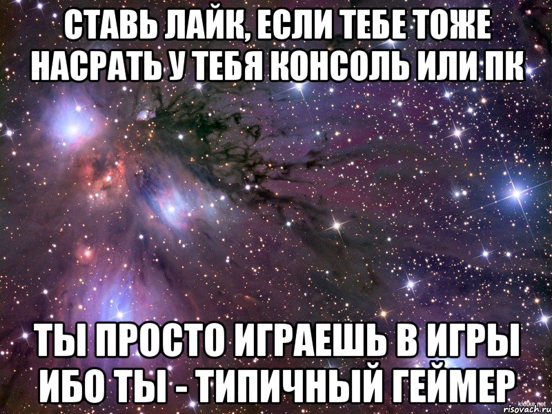 Ставь лайк, если тебе тоже насрать У тебя консоль или ПК Ты просто играешь в игры Ибо ты - Типичный Геймер, Мем Космос