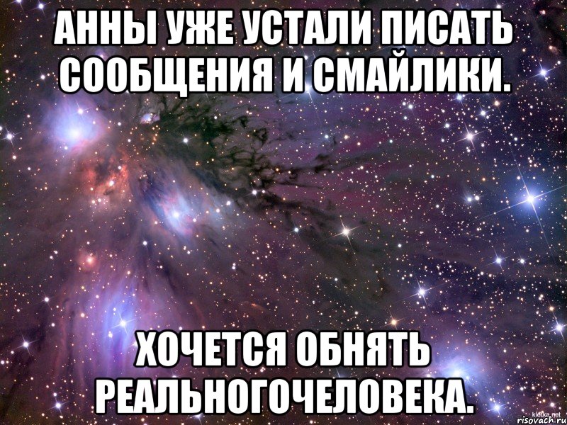 Анны уже устали писать сообщения и смайлики. Хочется обнять реальногочеловека., Мем Космос