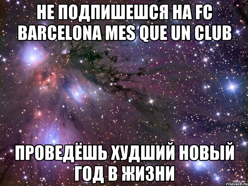 не подпишешся на FC Barcelona Mes Que Un Club проведёшь худший новый год в жизни, Мем Космос