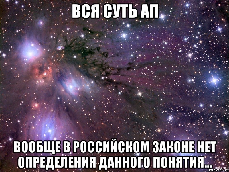 Вся суть АП Вообще в российском законе нет определения данного понятия..., Мем Космос