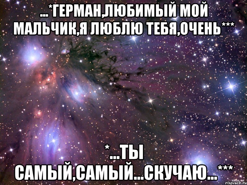 ...*герман,любимый мой мальчик,я люблю тебя,очень*** *...ты самый,самый...скучаю...***, Мем Космос