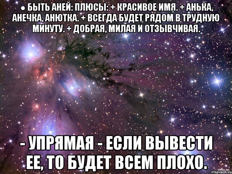 ● Быть Аней: Плюсы: + Красивое имя. + Анька, Анечка, Анютка. + Всегда будет рядом в трудную минуту. + добрая, милая и отзывчивая. - Упрямая - если вывести ее, то будет всем плохо., Мем Космос