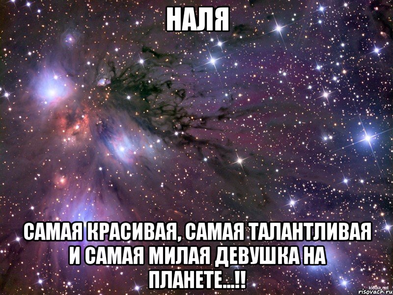 Наля Самая красивая, самая талантливая и самая милая девушка на планете...!!, Мем Космос