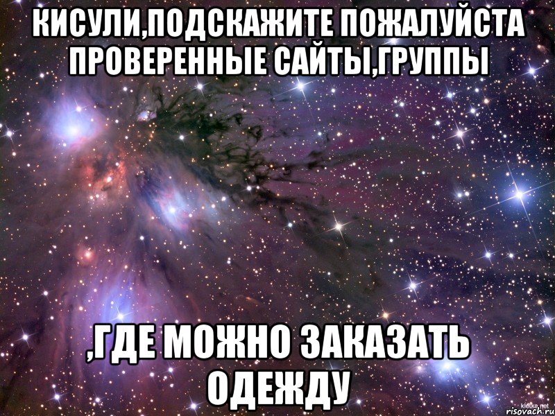 Кисули,подскажите пожалуйста проверенные сайты,группы ,где можно заказать одежду, Мем Космос