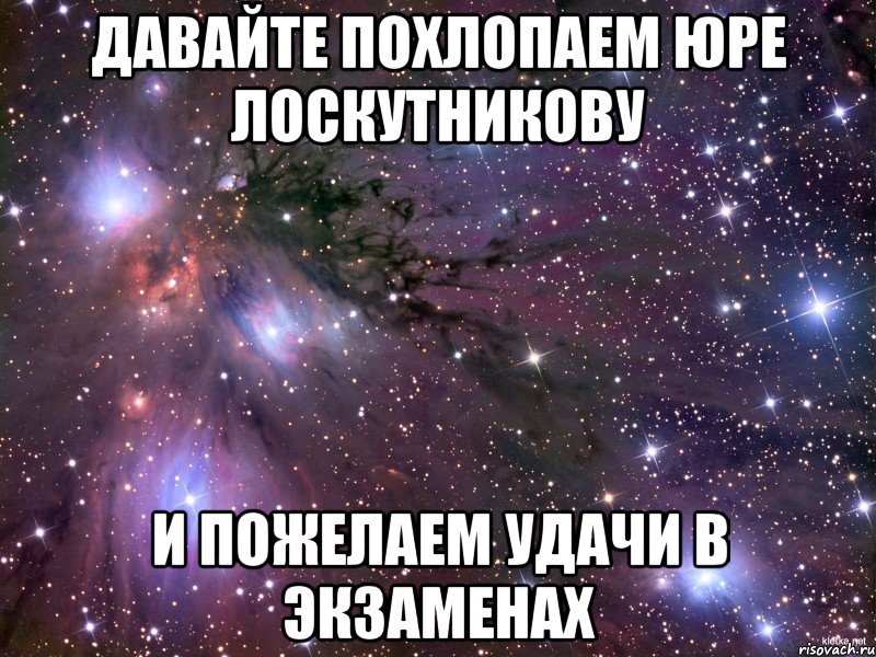 Давайте похлопаем Юре Лоскутникову И пожелаем удачи в экзаменах, Мем Космос
