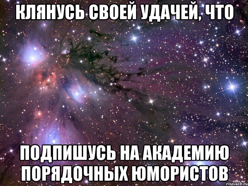 Клянусь своей удачей, что подпишусь на Академию Порядочных Юмористов, Мем Космос