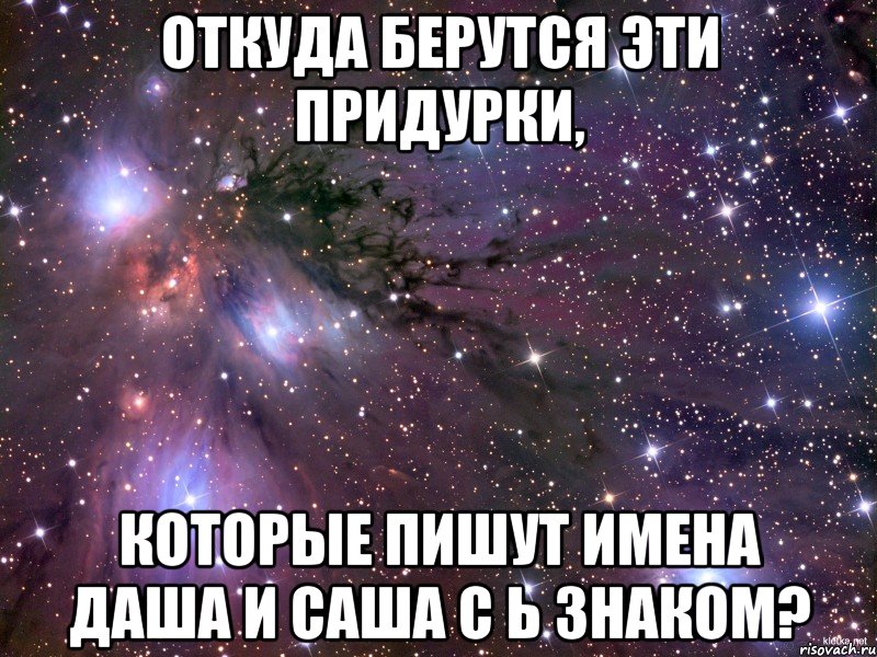 Откуда берутся эти придурки, которые пишут имена Даша и Саша с Ь знаком?, Мем Космос