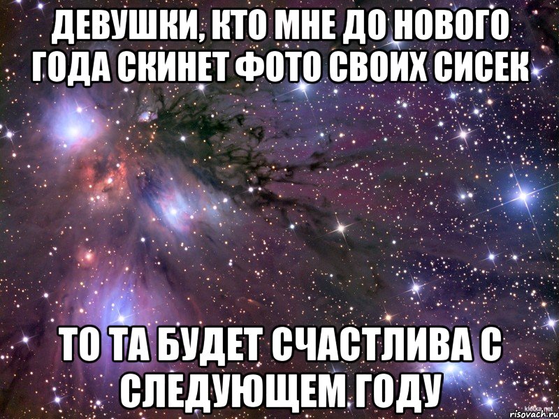 Девушки, кто мне до Нового года скинет фото своих сисек То та будет счастлива с следующем году, Мем Космос