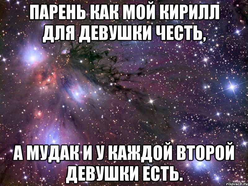 Парень как мой Кирилл для девушки честь, а мудак и у каждой второй девушки есть., Мем Космос