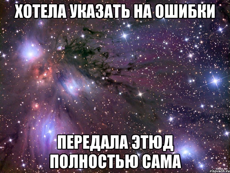 Хотела указать на ошибки Передала этюд полностью сама, Мем Космос