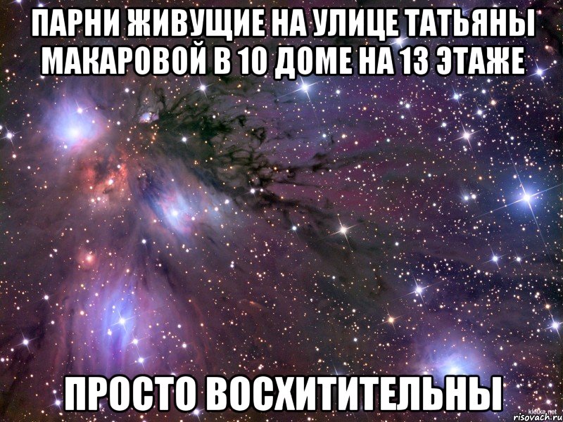парни живущие на улице татьяны макаровой в 10 доме на 13 этаже просто восхитительны, Мем Космос