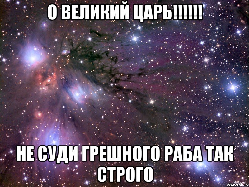 О великий царь!!!!!! Не суди грешного раба так строго, Мем Космос