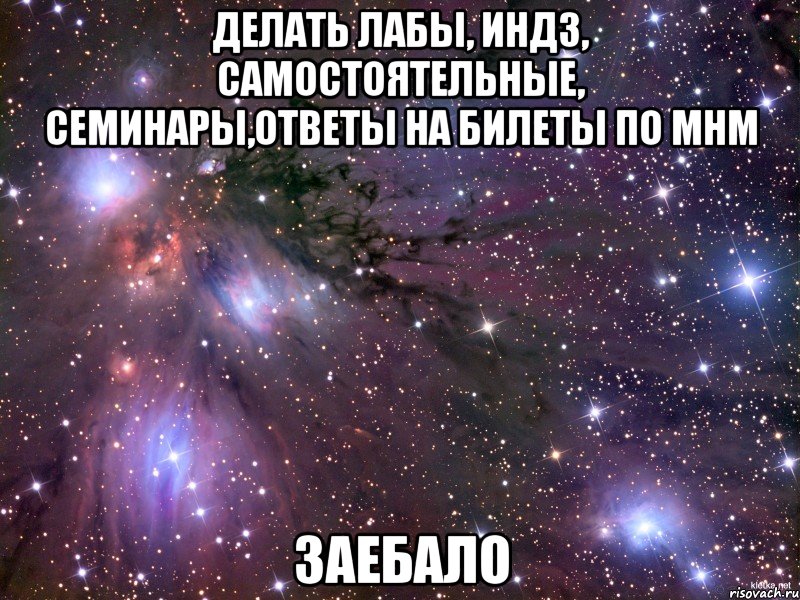 Делать лабы, индз, самостоятельные, семинары,ответы на билеты по мнм заебало, Мем Космос