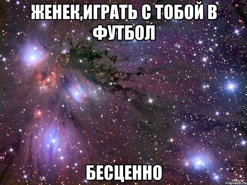 Женек,играть с тобой в футбол бесценно