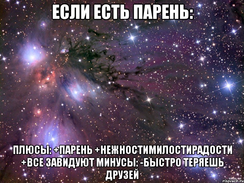 если есть парень: ПЛЮСЫ: +ПАРЕНЬ +НЕЖНОСТИМИЛОСТИРАДОСТИ +ВСЕ ЗАВИДУЮТ МИНУСЫ: -БЫСТРО ТЕРЯЕШЬ ДРУЗЕЙ, Мем Космос