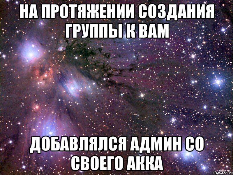 на протяжении создания группы к вам добавлялся админ со своего акка, Мем Космос