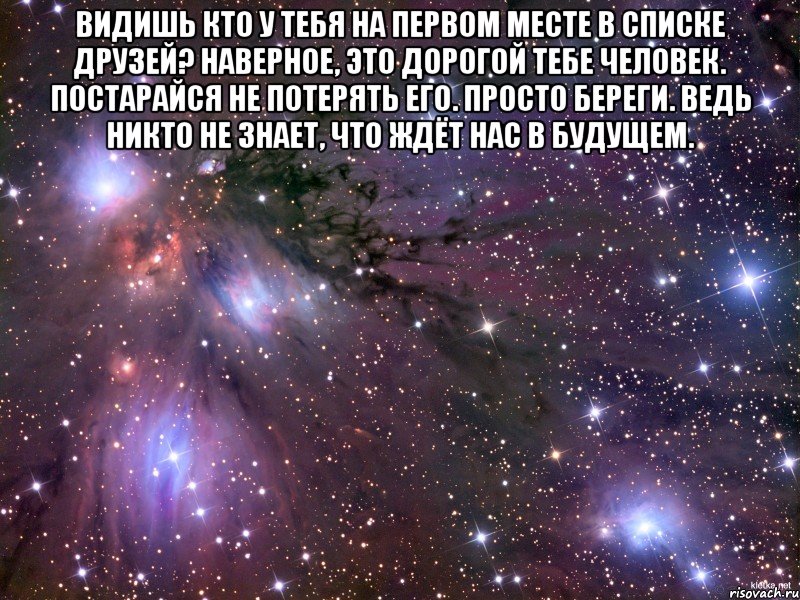 Видишь кто у тебя на первом месте в списке друзей? Наверное, это дорогой тебе человек. Постарайся не потерять его. Просто береги. Ведь никто не знает, что ждёт нас в будущем. , Мем Космос