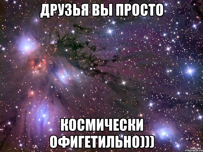 друзья вы просто КОСМИЧЕСКИ ОФИГЕТИЛЬНО))), Мем Космос