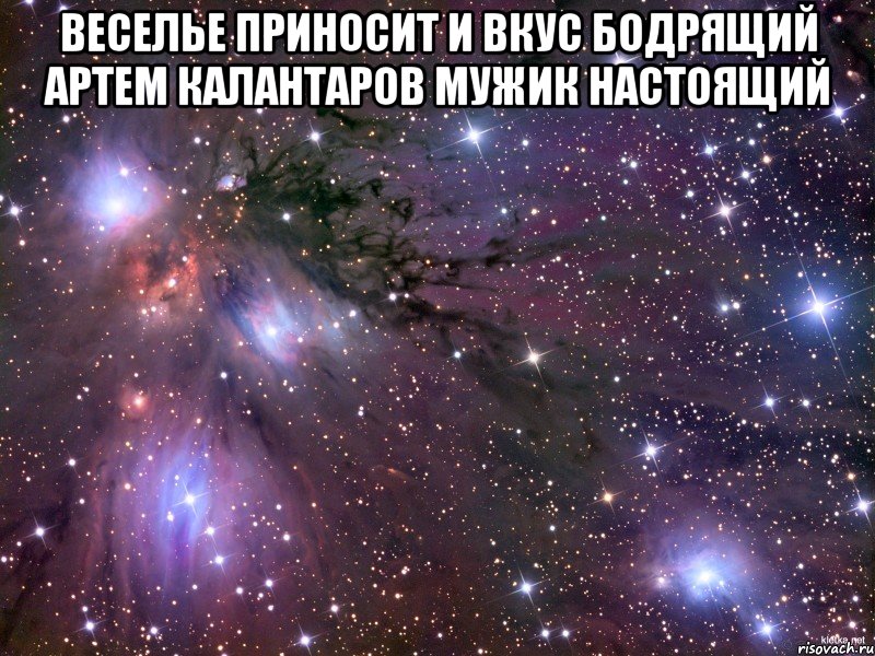 веселье приносит и вкус бодрящий артем калантаров мужик настоящий , Мем Космос