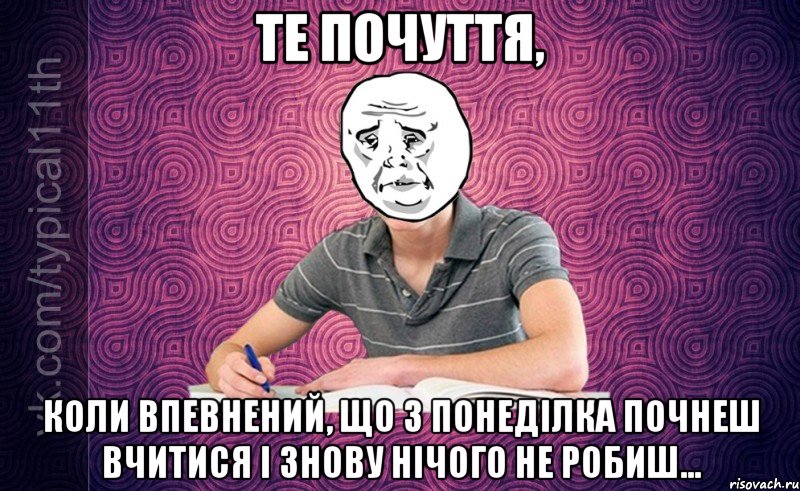 Те почуття, Коли впевнений, що з понеділка почнеш вчитися і знову нічого не робиш...