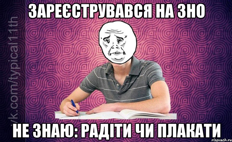 Зареєструвався на ЗНО Не знаю: радіти чи плакати