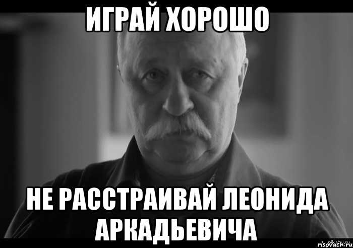 Играй хорошо Не расстраивай Леонида Аркадьевича, Мем Не огорчай Леонида Аркадьевича