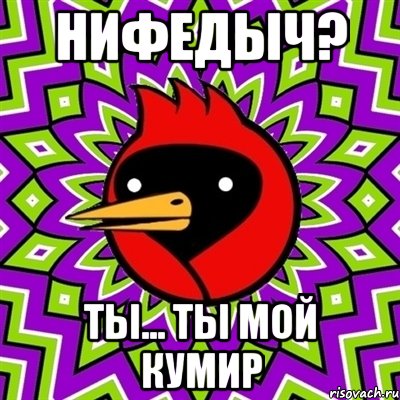Нифедыч? Ты... ты мой кумир, Мем Омская птица