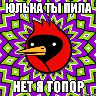 Юлька ты пила нет я топор, Мем Омская птица