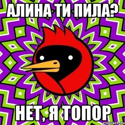 Алина ти пила? Нет, я топор, Мем Омская птица