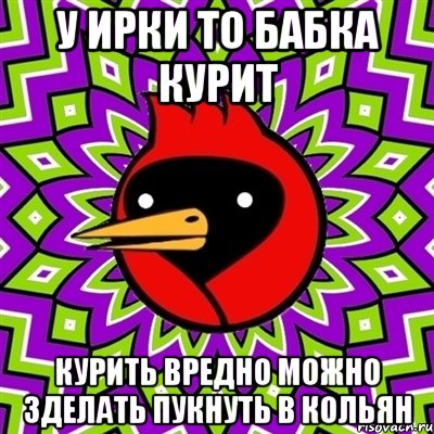 У ИРКИ ТО БАБКА КУРИТ КУРИТЬ ВРЕДНО МОЖНО ЗДЕЛАТЬ ПУКНУТЬ В КОЛЬЯН, Мем Омская птица