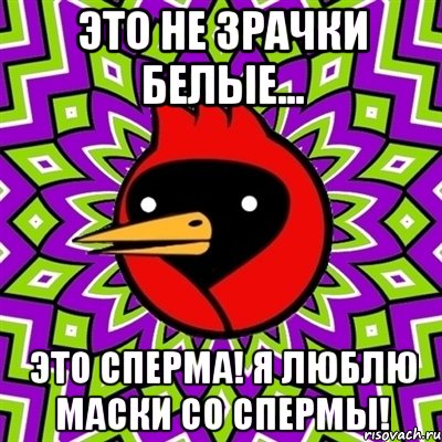 это не зрачки белые... это сперма! я люблю маски со спермы!, Мем Омская птица