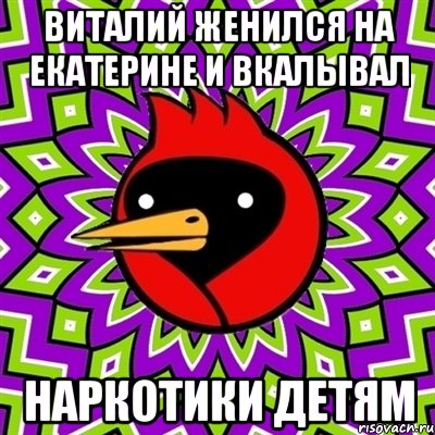 Виталий женился на екатерине и вкалывал Наркотики детям, Мем Омская птица