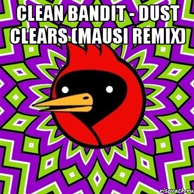 Clean Bandit - Dust Clears (Mausi Remix) , Мем Омская птица