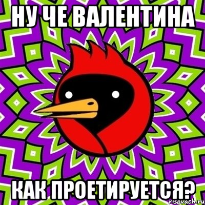 ну че валентина как проетируется?, Мем Омская птица